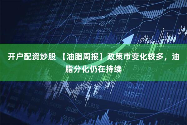 开户配资炒股 【油脂周报】政策市变化较多，油脂分化仍在持续