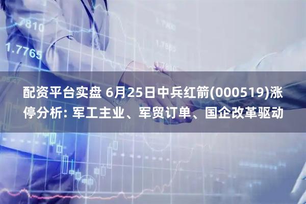 配资平台实盘 6月25日中兵红箭(000519)涨停分析: 军工主业、军贸订单、国企改革驱动