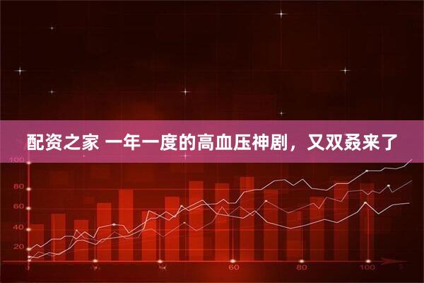 配资之家 一年一度的高血压神剧，又双叒来了