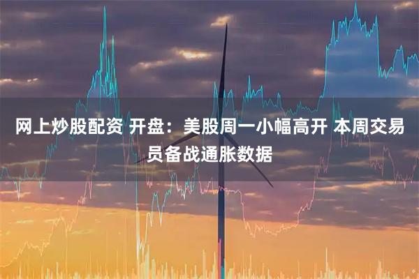 网上炒股配资 开盘：美股周一小幅高开 本周交易员备战通胀数据