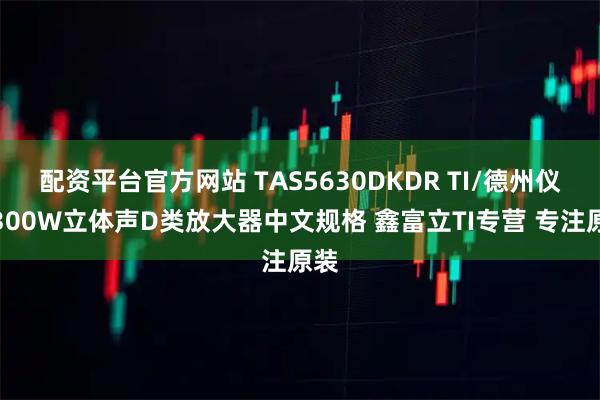 配资平台官方网站 TAS5630DKDR TI/德州仪器300W立体声D类放大器中文规格 鑫富立TI专营 专注原装